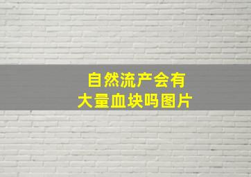 自然流产会有大量血块吗图片