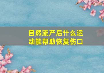 自然流产后什么运动能帮助恢复伤口