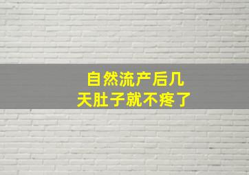 自然流产后几天肚子就不疼了