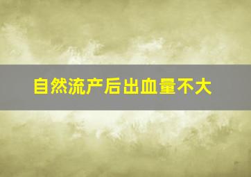 自然流产后出血量不大