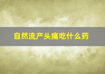 自然流产头痛吃什么药