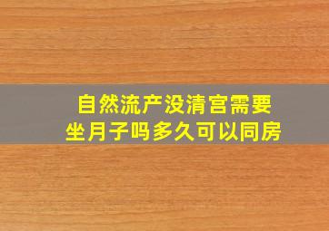 自然流产没清宫需要坐月子吗多久可以同房