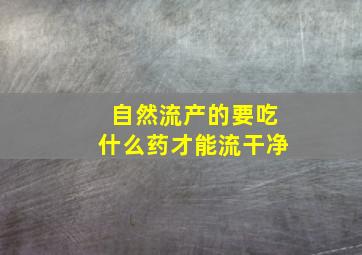 自然流产的要吃什么药才能流干净