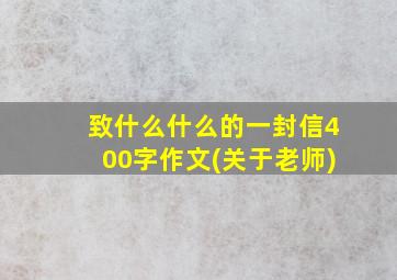 致什么什么的一封信400字作文(关于老师)