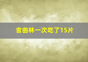 舍曲林一次吃了15片