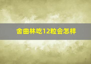 舍曲林吃12粒会怎样