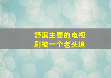 舒淇主要的电视剧被一个老头追