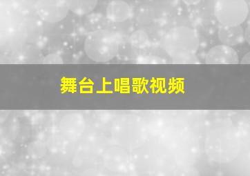 舞台上唱歌视频