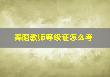 舞蹈教师等级证怎么考