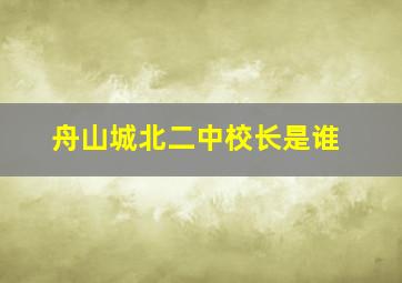 舟山城北二中校长是谁