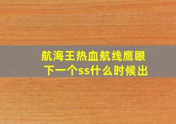 航海王热血航线鹰眼下一个ss什么时候出