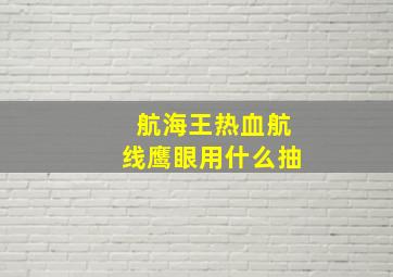 航海王热血航线鹰眼用什么抽