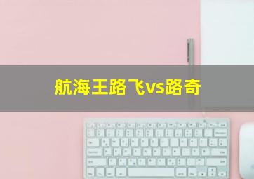 航海王路飞vs路奇