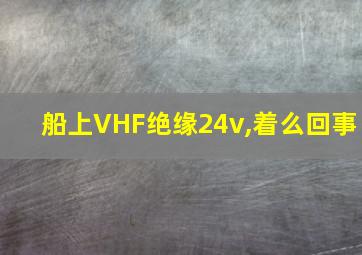 船上VHF绝缘24v,着么回事