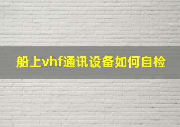 船上vhf通讯设备如何自检