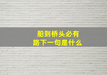 船到桥头必有路下一句是什么