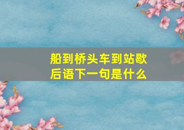 船到桥头车到站歇后语下一句是什么