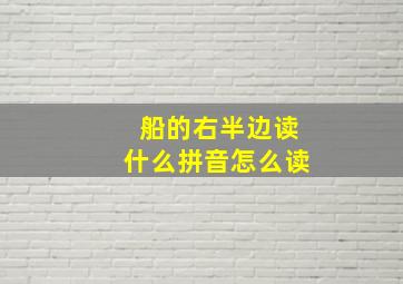 船的右半边读什么拼音怎么读