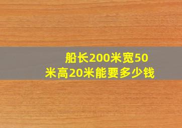 船长200米宽50米高20米能要多少钱