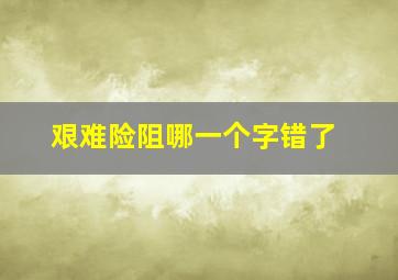 艰难险阻哪一个字错了