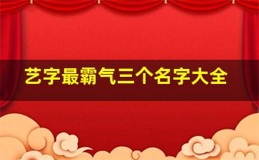 艺字最霸气三个名字大全