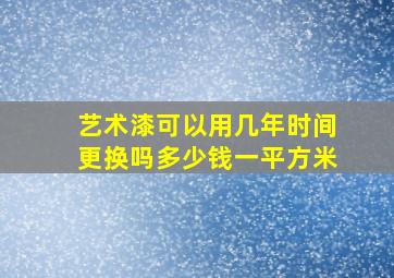 艺术漆可以用几年时间更换吗多少钱一平方米