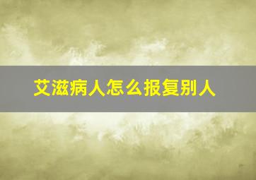 艾滋病人怎么报复别人