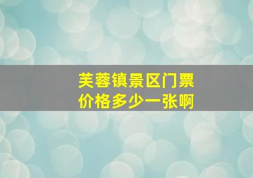 芙蓉镇景区门票价格多少一张啊