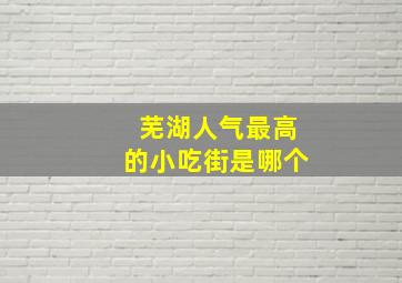 芜湖人气最高的小吃街是哪个