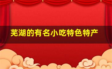 芜湖的有名小吃特色特产