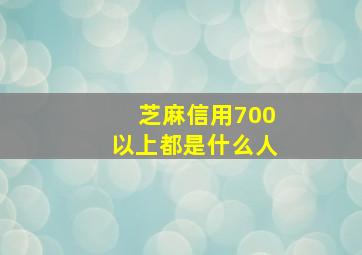 芝麻信用700以上都是什么人