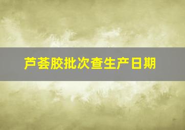 芦荟胶批次查生产日期