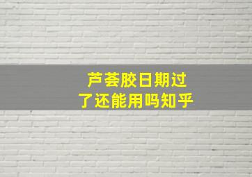 芦荟胶日期过了还能用吗知乎