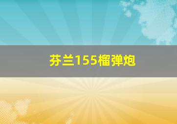 芬兰155榴弹炮