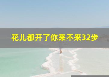 花儿都开了你来不来32步