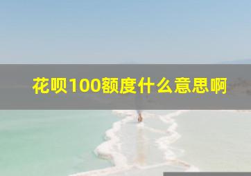 花呗100额度什么意思啊