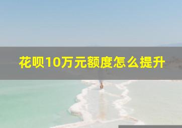 花呗10万元额度怎么提升