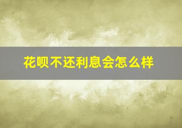 花呗不还利息会怎么样