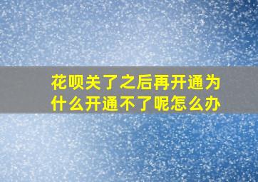 花呗关了之后再开通为什么开通不了呢怎么办