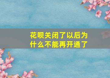 花呗关闭了以后为什么不能再开通了