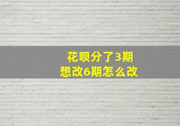 花呗分了3期想改6期怎么改