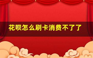 花呗怎么刷卡消费不了了