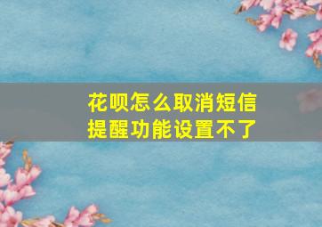 花呗怎么取消短信提醒功能设置不了