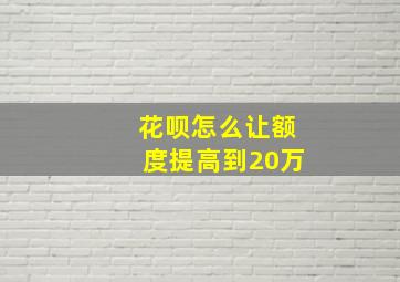 花呗怎么让额度提高到20万