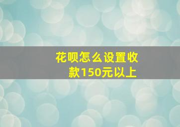 花呗怎么设置收款150元以上