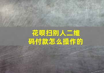 花呗扫别人二维码付款怎么操作的