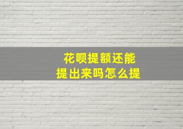 花呗提额还能提出来吗怎么提