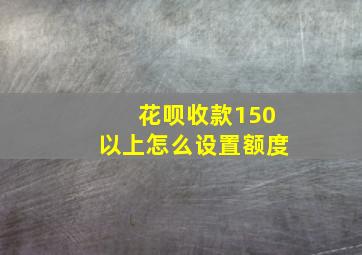 花呗收款150以上怎么设置额度