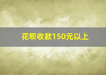 花呗收款150元以上