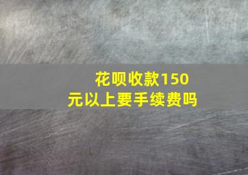 花呗收款150元以上要手续费吗